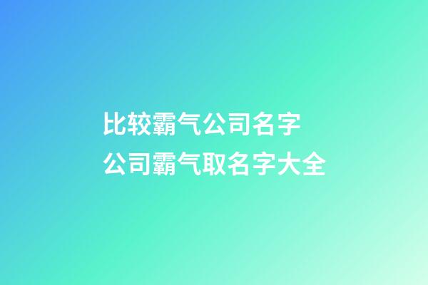 比较霸气公司名字 公司霸气取名字大全-第1张-公司起名-玄机派